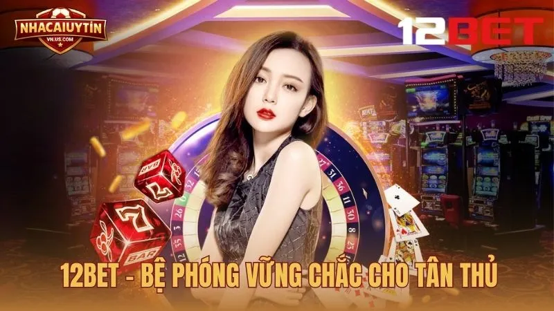12Bet – Bệ phóng vững chắc cho tân thủ