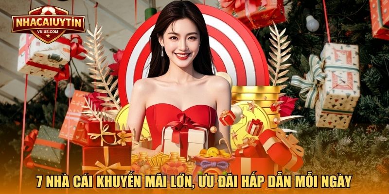 7 nhà cái khuyến mãi lớn, ưu đãi hấp dẫn mỗi ngày