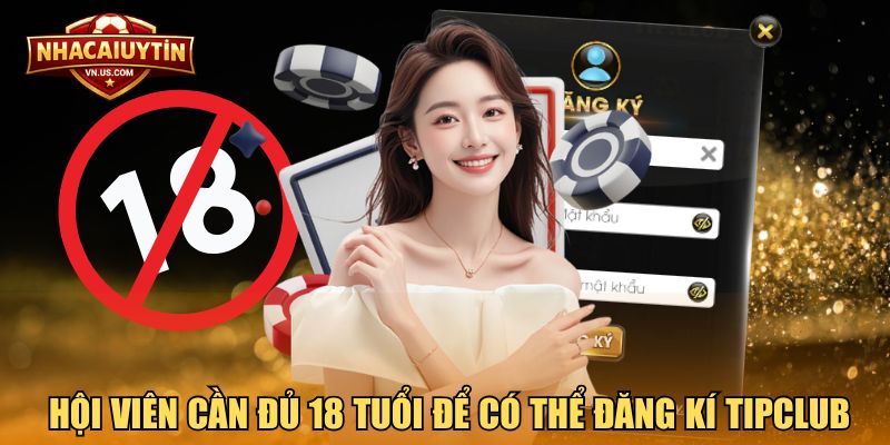 Hội viên cần đủ 18 tuổi để có thể đăng kí TipClub