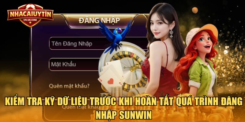 Kiểm tra kỹ dữ liệu trước khi hoàn tất quá trình đăng nhập Sunwin