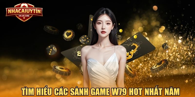 Tìm hiểu các sảnh game W79 hot nhất năm